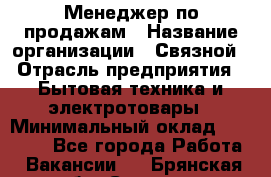 Менеджер по продажам › Название организации ­ Связной › Отрасль предприятия ­ Бытовая техника и электротовары › Минимальный оклад ­ 21 000 - Все города Работа » Вакансии   . Брянская обл.,Сельцо г.